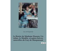 Le Rosier De Madame Husson, Un Échec, Le Modèle, Et Autres Brèves Nouvelles De Guy De Maupassant