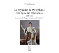 Le royaume de Westphalie et le système continental 1807-1813 Avant-garde de l’Empire français ou allié malgré lui ? - Olivier Baustian - Spm Lettrage - broché - Essai