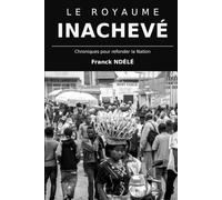 LE ROYAUME INACHEVÉ: Chroniques pour refonder la Nation
