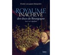 Le Royaume inachevé des ducs de Bourgogne Elodie Lecuppre-Desjardin (Auteur)
