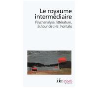Le royaume intermédiaire – Psychanalyse, littérature, autour de J.-B. Pontalis – Gallimard