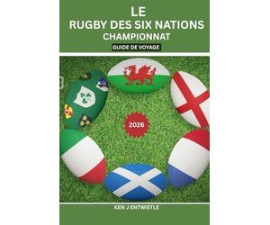 LE RUGBY DES SIX NATIONS CHAMPIONNAT GUIDE DE VOYAGE 2026: Villes de stades, secrets des jours de match, traditions des supporters, organisation de ... en Irlande, en Italie, en Écosse et au Pays d