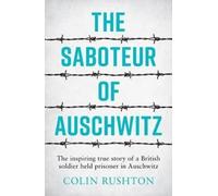 Le Saboteur d'Auschwitz : L'histoire vraie et inspirante d'un soldat britannique prisonnier à Auschwitz (Rushton Colin)