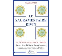 Le sacramentaire divin: La toute puissance divine - Protection, Défense, Bénédictions, Guérisons, Exorcismes, Prières