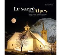 Le sacré dans les Alpes: Temples, chapelles, monastères, nécropoles, mégalithes, cryptes et autres sanctuaires