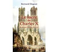 Bernard Degout – Le Sacre de Charles X – Les derniers feux des Bourbons – broché