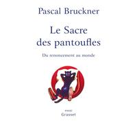 Le sacre des pantoufles Du renoncement au monde - Pascal Bruckner - Grasset - broché - Essai
