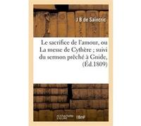 Le sacrifice de l'amour, ou La messe de Cythère suivi du sermon prêché à Gnide, (Éd.1809) Jean-Baptiste de Saincric (Auteur)
