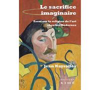 Le sacrifice imaginaire: Essai sur la religion de l'art chez les Modernes