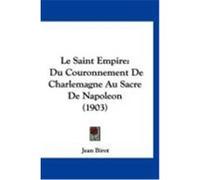 Le Saint Empire: Du Couronnement de Charlemagne Au Sacre de Napoleon (1903) Birot, Jean (Auteur)