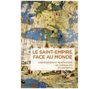 Le Saint-Empire Face Au Monde - Contestation Et Redéfinitions De L'impérialité Xve-Xixe Siècle