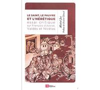 Le Saint, le Pauvre et l'Hérétique: Essai critique sur François d'Assise, le "saint", le modeste Valdès de Lyon, le "pauvre" et le curieux Nicétas, théologien du catharisme, presque irréel