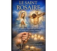 LE SAINT ROSAIRE: Guide complet pour comprendre, aimer et vivre la prière mariale selon la tradition catholique