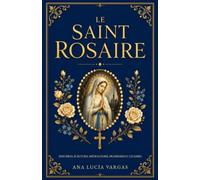 Le Saint Rosaire: Mystères, Écriture, Méditations, Promesses et Litanies - Le compagnon catholique pour prier le chapelet et méditer le Rosaire