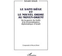 Le Saint-Siège et le nouvel ordre au Moyen-Orient Gérald Arboit (Auteur)