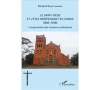 Le Saint-Siège et l'État indépendant du Congo (1885-1908) L'organisation des missions catholiques - Richard Dane Lokando - L'harmattan - broché - Etude