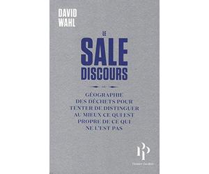 Le sale discours: ou géographie des déchets pour tenter de distinguer au mieux ce qui est propre de ce qui ne l'est pas