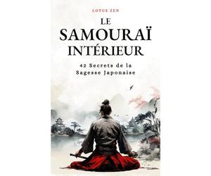 Le Samouraï Intérieur: 42 Secrets de la Sagesse Japonaise