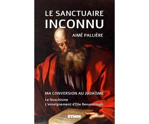 Le Sanctuaire inconnu Ma conversion au Judaïsme ; le Noachsime ; l'enseignement d'Elie Benamozegh - Aimé Palliere - Ethos Eds - broché - Essai