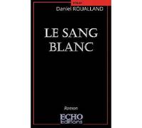 Le sang blanc - Daniel Roualland - ECHO Editions - broché - Roman
