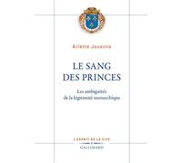 Le Sang des princes Les ambiguïtés de la légitimité monarchique - Arlette Jouanna - Gallimard - broché - Essai