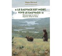 « Le Sauvage est mort, vive le sauvage ! » Ré-ensauvager la nature ? Espaces, temps et récits - Régis Barraud - Presses Universitaires Rennes - broché - Essai