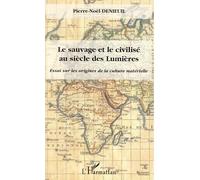 Le sauvage et le civilisé au siècle des Lumières Essai sur les origines de la culture matérielle - Pierre-Noël Denieuil - L'harmattan - broché - Essai