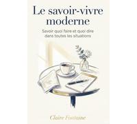 Le savoir-vivre moderne: Savoir quoi faire et quoi dire dans toutes les situations