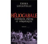 Le scandaleux Héliogabale: Empereur, Prêtre et Pornocrate