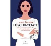 Le Schiacciate. Vivere I Cinquant'anni A Testa Alta Tra Lavoro, Figli Adolescenti E Genitori Anziani