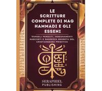 Le Scritture Complete di Nag Hammadi e gli Esseni: Vangeli perduti, insegnamenti nascosti e saggezza segreta del cristianesimo primitivo