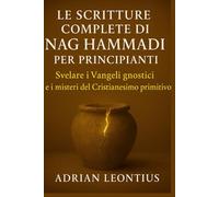 LE SCRITTURE COMPLETE DI NAG HAMMADI PER PRINCIPIANTI: Svelare i Vangeli gnostici e i misteri del Cristianesimo primitivo