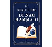 LE SCRITTURE DI NAG HAMMADI - Le voci che la Chiesa ha cercato di seppellire: Riscrivere i vangeli perduti, sfidare l’ortodossia e recuperare la saggezza spirituale