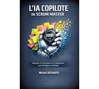 Le Scrum Master Augmenté : Dompter l'IA pour booster l'agilité de vos équipes: Maîtrisez les prompts, automatisez vos cérémonies et boostez la performance de vos équipes sans perdre le côté humain