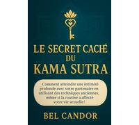 LE SECRET CACHÉ DU KAMA SUTRA: Comment atteindre une intimité profonde avec votre partenaire en utilisant des techniques anciennes, même si la routine a affecté votre vie sexuelle !