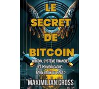 Le Secret de Bitcoin: Bitcoin, système financier et pouvoir caché : révolution ou piège ?