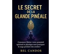LE SECRET DE LA GLANDE PINÉALE: Comment libérer votre potentiel spirituel et physique sans pratiquer le yoga pendant des années !