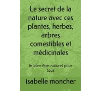 Le secret de la nature avec ces plantes, herbes, arbres comestibles et médicinales: le bien être naturel pour tous