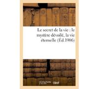 Le secret de la vie : le mystère dévoilé, la vie éternelle