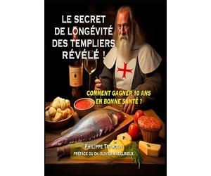 LE SECRET DE LONGÉVITÉ DES TEMPLIERS RÉVÉLÉ !: COMMENT GAGNER 10 ANS EN BONNE SANTÉ ? PRÉFACE DU DOCTEUR OLIVIER MADELRIEUX