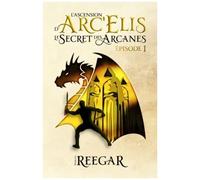 Le Secret Des Arcanes Épisode I (L'ascension D'arc'elis)