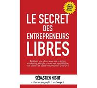 Le Secret des Entrepreneurs Libres: Réalisez vos rêves et devenez un Entrepreneur Libre, avec un système marketing simple, testé et éprouvé, qui fidélise vos clients et vend vos produits 24h/24 !