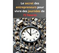Le secret des entrepreneurs pour vivre des journées de 72 heures: Le livre ultime pour tripler votre productivité et devenir de vrais entrepreneurs.