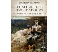 Le Secret des Troubadours. De Parsifal à Don Quichotte