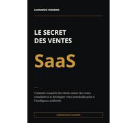 Le Secret des ventes SaaS: Comment conquérir des clients, mener des ventes consultatives et développer votre portefeuille grâce à l’intelligence artificielle