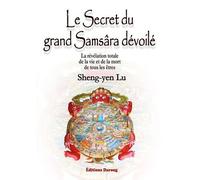 Le Secret Du Grand Samsâra Dévoilé - La Révélation Totale De La Vie Et De La Mort De Tous Les Êtres