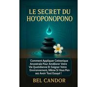 LE SECRET DU HO'OPONOPONO: Comment appliquer cette technique ancestrale pour améliorer votre vie quotidienne et soigner votre environnement, même si vous pensez avoir tout essayé !
