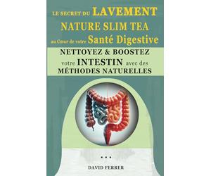 Le Secret du Lavement - Nature Slim Tea au Cœur de votre Santé Digestive: Nettoyez et Boostez votre intestin avec des Méthodes Naturelles