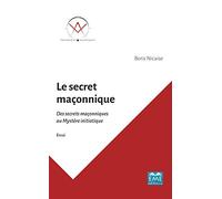 Le secret maçonnique: Des secrets maçonniques au Mystère initiatique