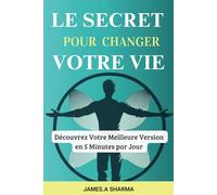 Le Secret Pour Changer Votre Vie: Le Livre de Développement Personnel pour Transformer Votre Vie en 5 Minutes par Jour